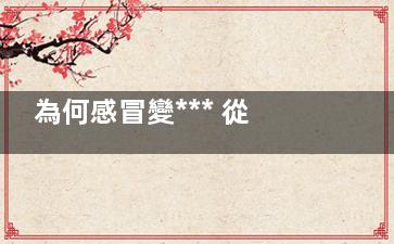 為何感冒變*** 從打噴嚏到***只需要九步,為何感冒變*** 從打針開始了